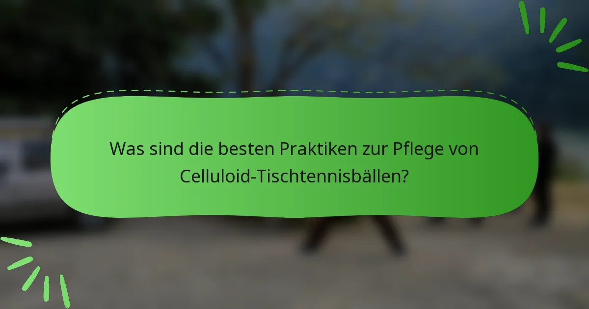 Was sind die besten Praktiken zur Pflege von Celluloid-Tischtennisbällen?