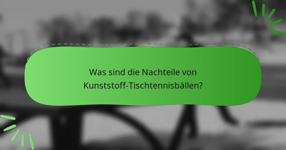 Was sind die Nachteile von Kunststoff-Tischtennisbällen?