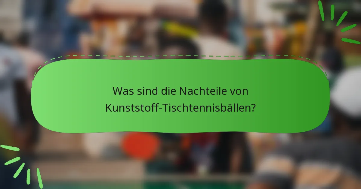 Was sind die Nachteile von Kunststoff-Tischtennisbällen?