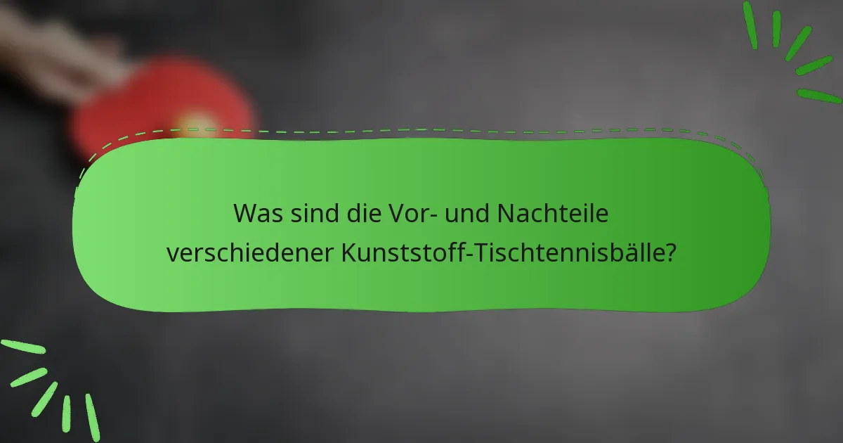 Was sind die Vor- und Nachteile verschiedener Kunststoff-Tischtennisbälle?