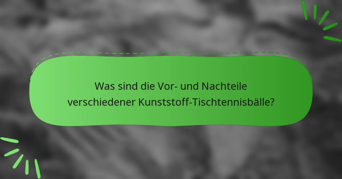 Was sind die Vor- und Nachteile verschiedener Kunststoff-Tischtennisbälle?