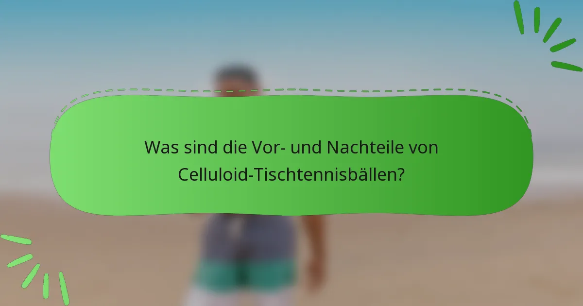 Was sind die Vor- und Nachteile von Celluloid-Tischtennisbällen?