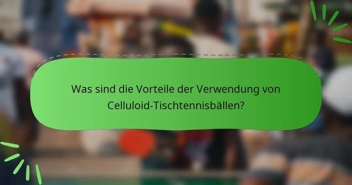 Was sind die Vorteile der Verwendung von Celluloid-Tischtennisbällen?