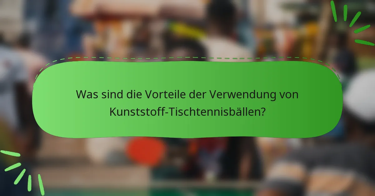 Was sind die Vorteile der Verwendung von Kunststoff-Tischtennisbällen?