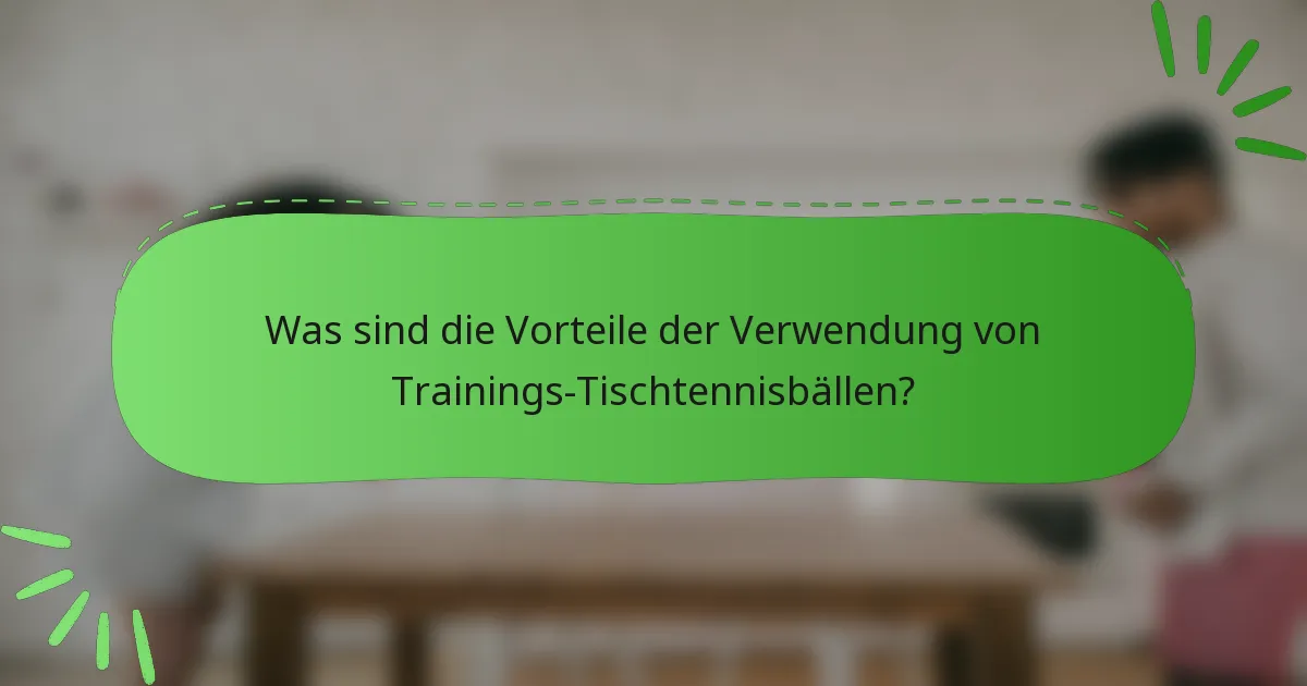 Was sind die Vorteile der Verwendung von Trainings-Tischtennisbällen?