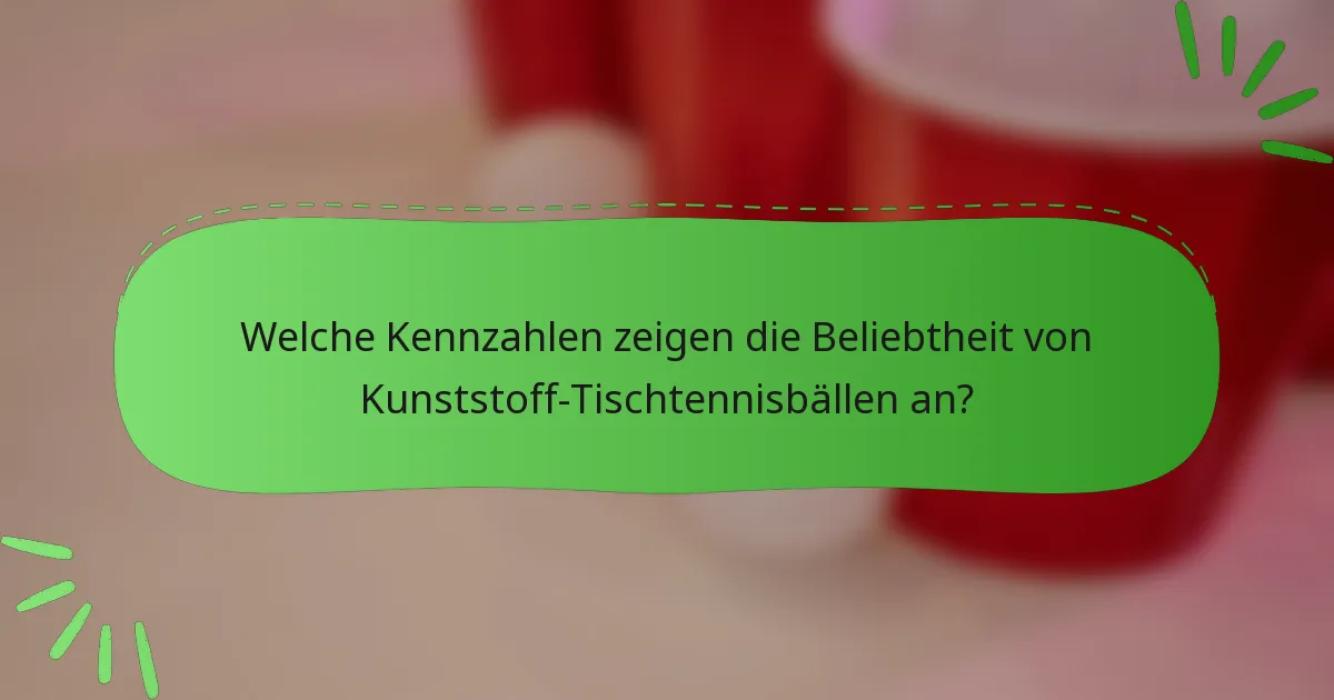 Welche Kennzahlen zeigen die Beliebtheit von Kunststoff-Tischtennisbällen an?