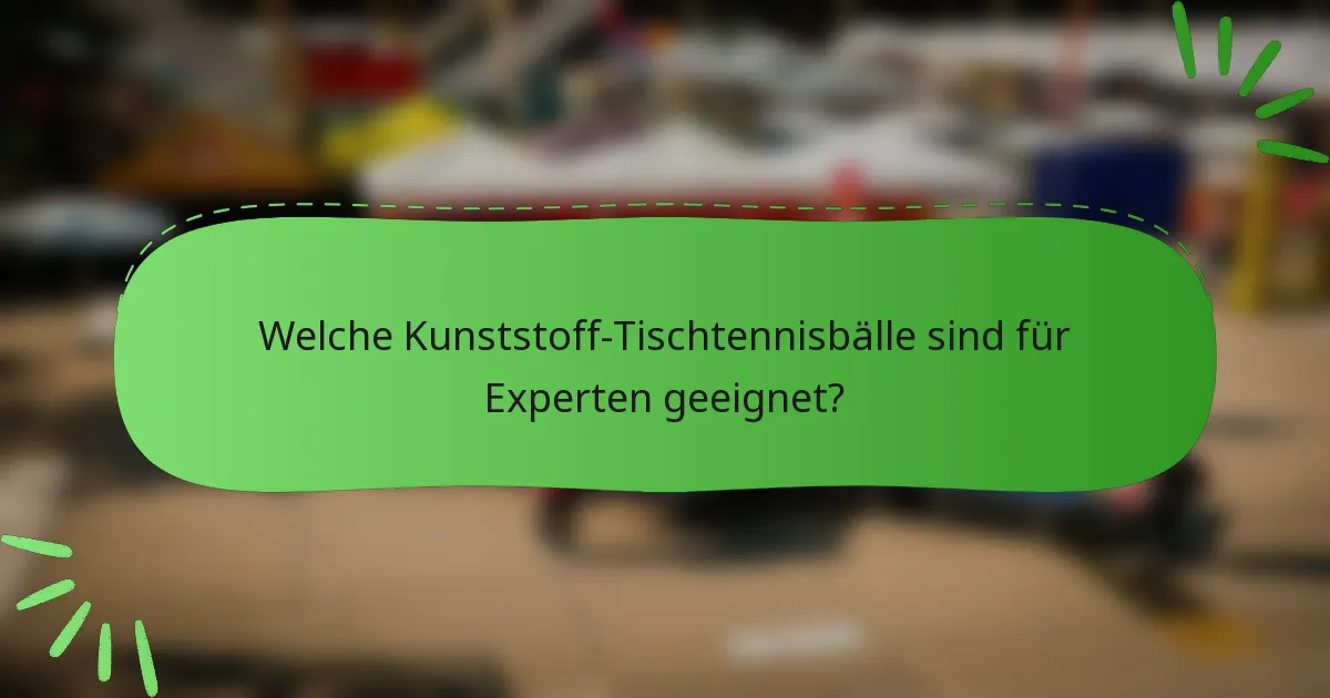 Welche Kunststoff-Tischtennisbälle sind für Experten geeignet?