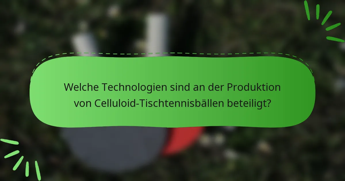 Welche Technologien sind an der Produktion von Celluloid-Tischtennisbällen beteiligt?