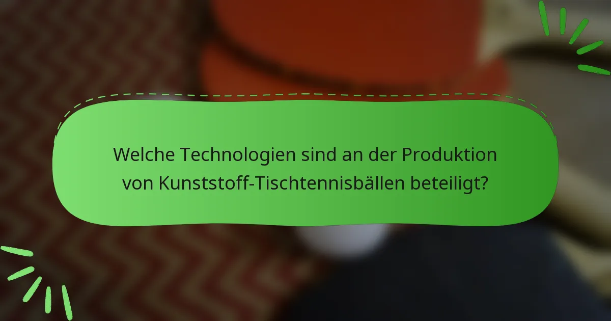 Welche Technologien sind an der Produktion von Kunststoff-Tischtennisbällen beteiligt?