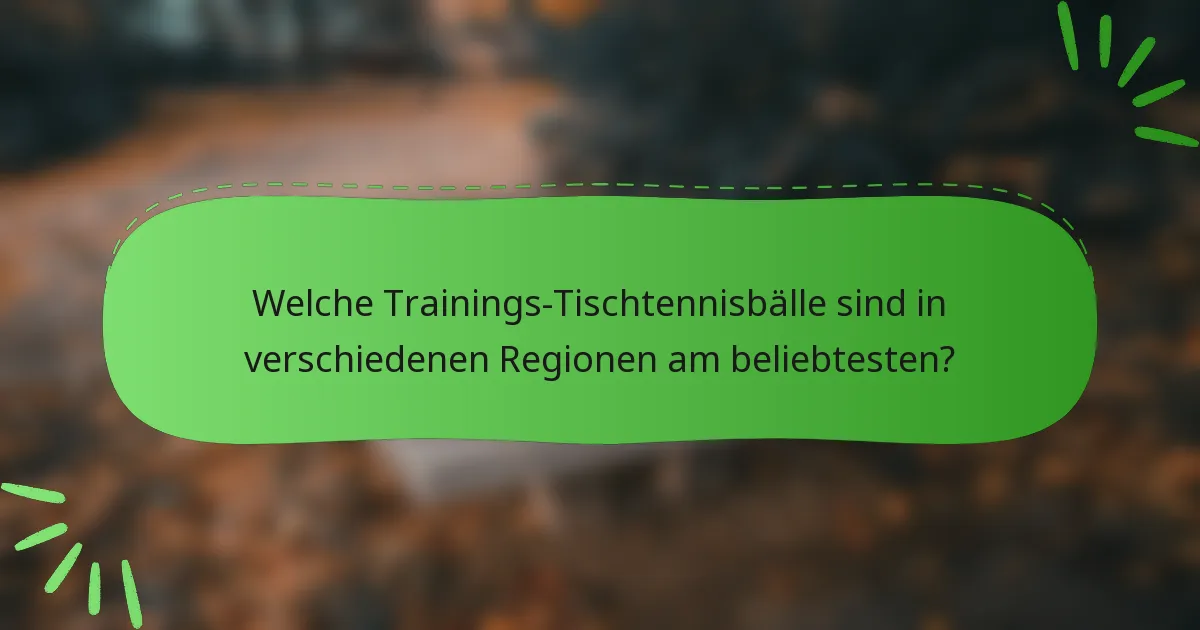 Welche Trainings-Tischtennisbälle sind in verschiedenen Regionen am beliebtesten?
