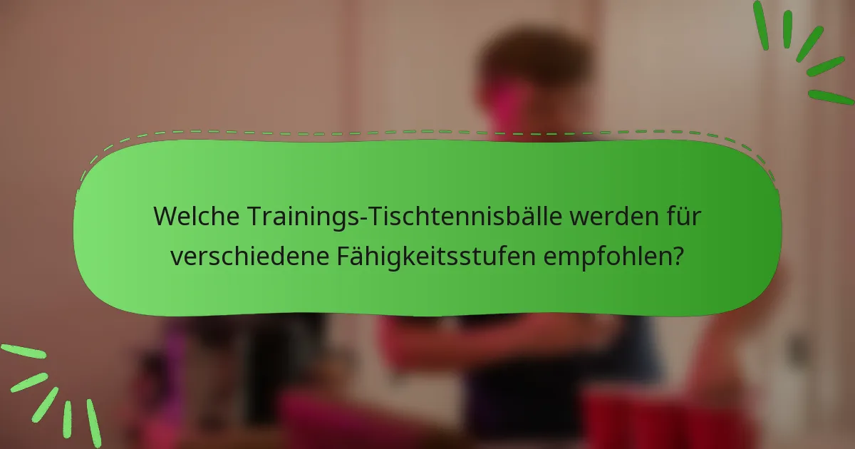 Welche Trainings-Tischtennisbälle werden für verschiedene Fähigkeitsstufen empfohlen?