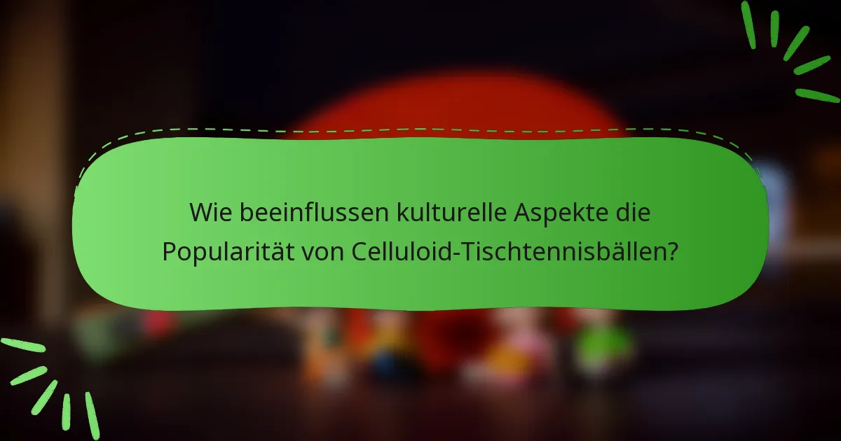 Wie beeinflussen kulturelle Aspekte die Popularität von Celluloid-Tischtennisbällen?