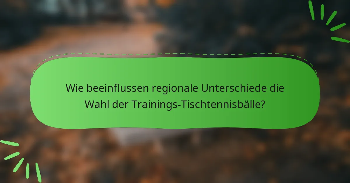 Wie beeinflussen regionale Unterschiede die Wahl der Trainings-Tischtennisbälle?