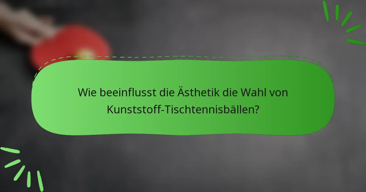 Wie beeinflusst die Ästhetik die Wahl von Kunststoff-Tischtennisbällen?