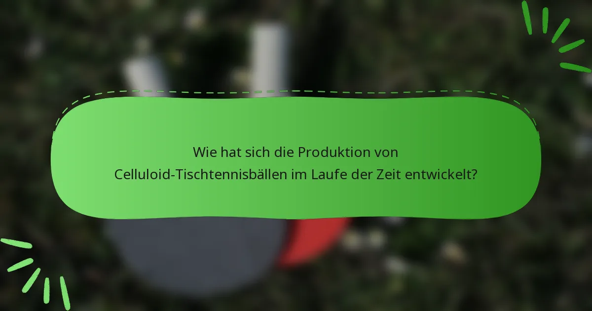 Wie hat sich die Produktion von Celluloid-Tischtennisbällen im Laufe der Zeit entwickelt?