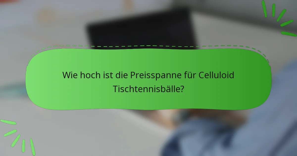 Wie hoch ist die Preisspanne für Celluloid Tischtennisbälle?