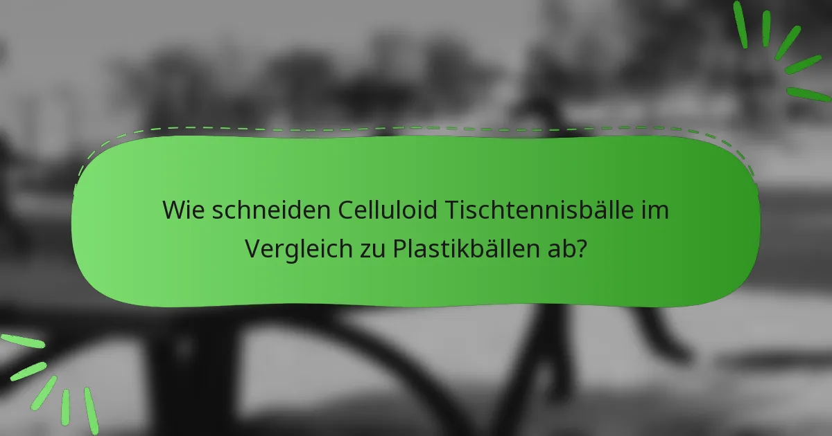 Wie schneiden Celluloid Tischtennisbälle im Vergleich zu Plastikbällen ab?