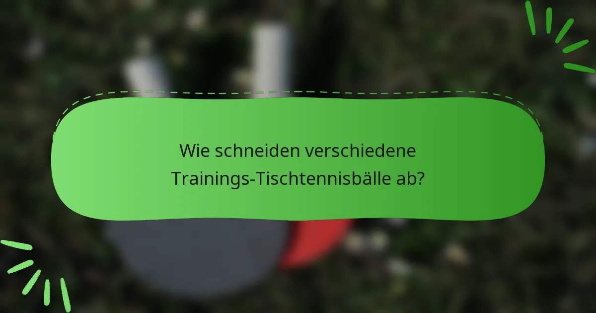Wie schneiden verschiedene Trainings-Tischtennisbälle ab?