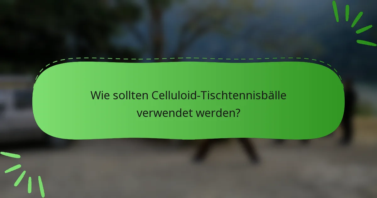 Wie sollten Celluloid-Tischtennisbälle verwendet werden?