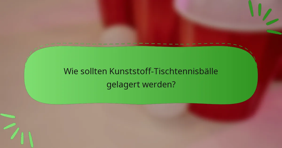 Wie sollten Kunststoff-Tischtennisbälle gelagert werden?