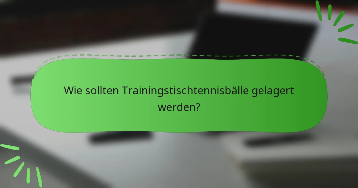 Wie sollten Trainingstischtennisbälle gelagert werden?