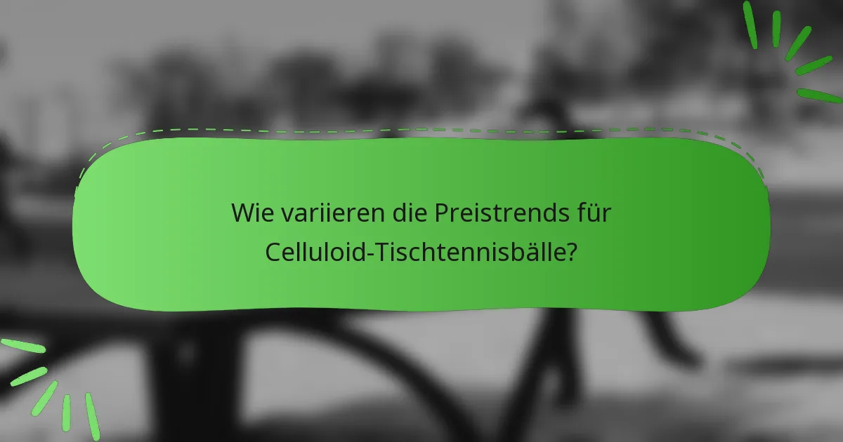 Wie variieren die Preistrends für Celluloid-Tischtennisbälle?