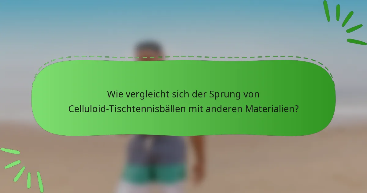 Wie vergleicht sich der Sprung von Celluloid-Tischtennisbällen mit anderen Materialien?