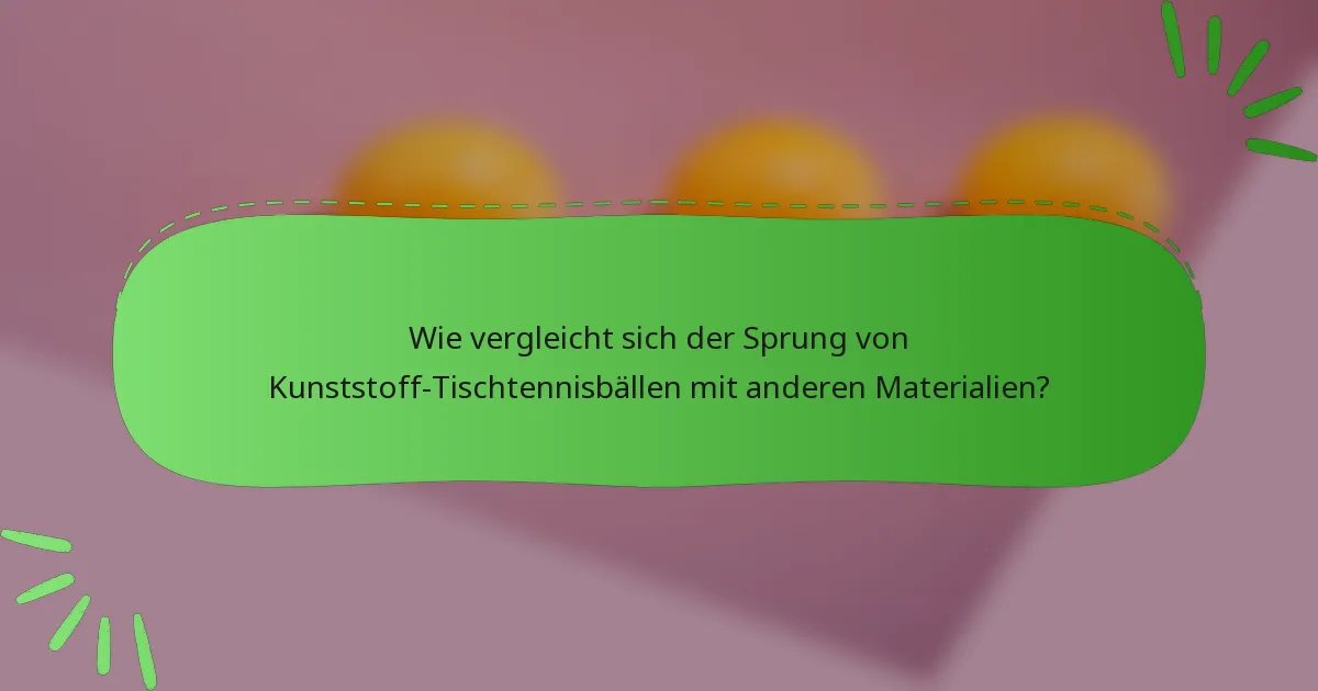 Wie vergleicht sich der Sprung von Kunststoff-Tischtennisbällen mit anderen Materialien?