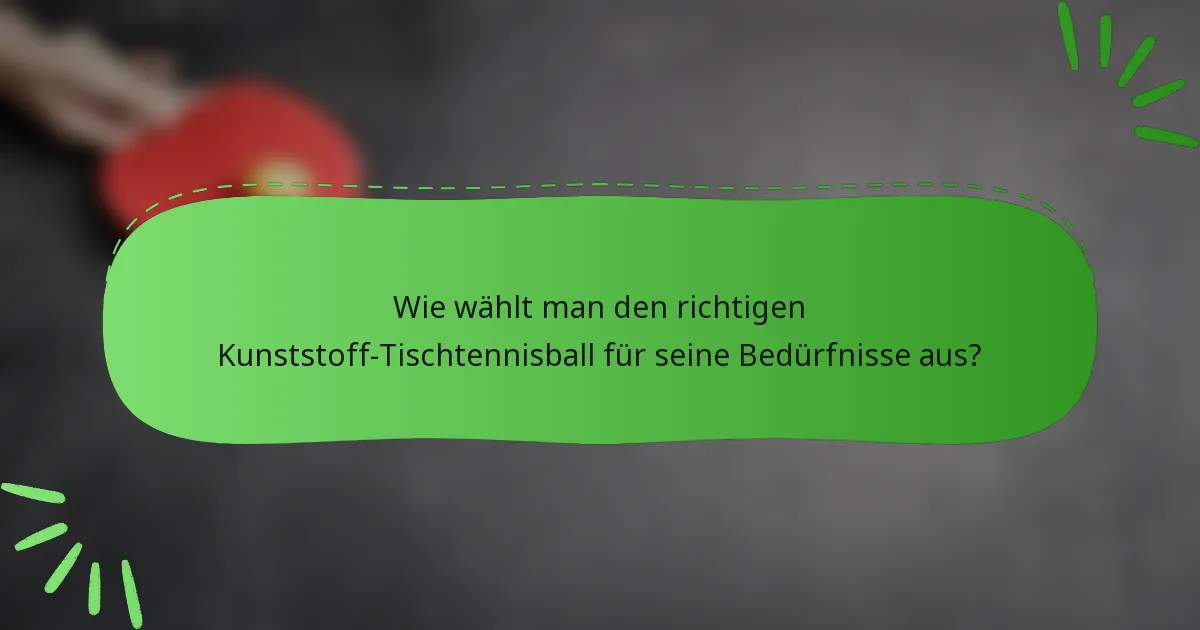 Wie wählt man den richtigen Kunststoff-Tischtennisball für seine Bedürfnisse aus?